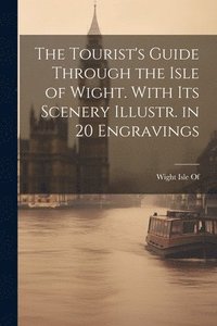 bokomslag The Tourist's Guide Through the Isle of Wight. With Its Scenery Illustr. in 20 Engravings