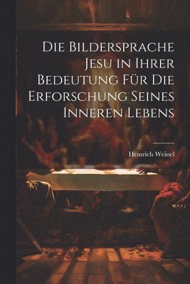 bokomslag Die Bildersprache Jesu in Ihrer Bedeutung Fr Die Erforschung Seines Inneren Lebens