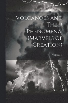 bokomslag Volcanoes and Their Phenomena. (Marvels of Creation)