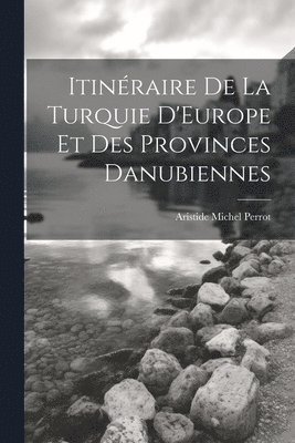 Aristide Michel Perrot - Itinéraire De La Turquie D'Europe Et Des Provinces Danubiennes, Häftad