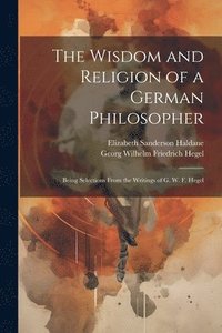 bokomslag The Wisdom and Religion of a German Philosopher