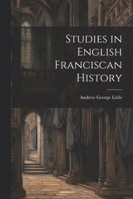 Studies in English Franciscan History