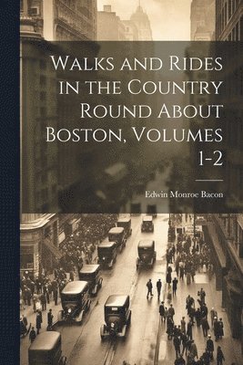 bokomslag Walks and Rides in the Country Round About Boston, Volumes 1-2