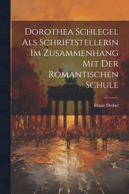 Dorothea Schlegel Als Schriftstellerin Im Zusammenhang Mit Der Romantischen Schule