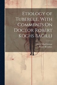 bokomslag Etiology of Tubercle, With Comments On Doctor Robert Kochs Bacilli