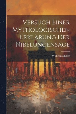 Versuch Einer Mythologischen Erklärung Der Nibelungensage