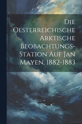 Die Oesterreichische Arktische Beobachtungs-Station Auf Jan Mayen, 1882-1883 1