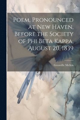 Poem, Pronounced at New Haven, Before the Society of Phi Beta Kappa, August 20, 1839 1