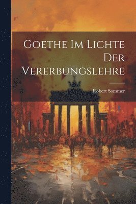 Goethe Im Lichte Der Vererbungslehre 1