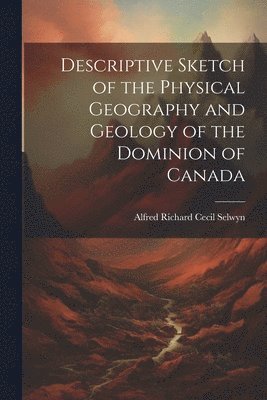 bokomslag Descriptive Sketch of the Physical Geography and Geology of the Dominion of Canada