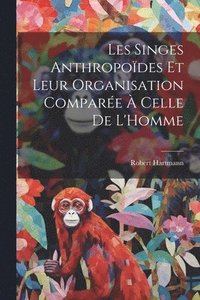 bokomslag Les Singes Anthropodes Et Leur Organisation Compare  Celle De L'Homme