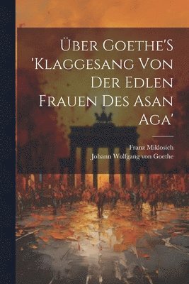 Johann Wolfgang Von Goethe, Franz Miklosich - Über Goethe'S 'Klaggesang Von Der Edlen Frauen Des Asan Aga', Häftad