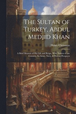 The Sultan of Turkey, Abdul Medjid Khan 1