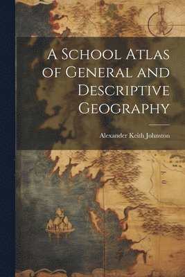 bokomslag A School Atlas of General and Descriptive Geography