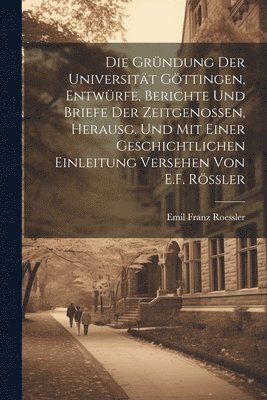 bokomslag Die Grndung Der Universitt Gttingen, Entwrfe, Berichte Und Briefe Der Zeitgenossen, Herausg. Und Mit Einer Geschichtlichen Einleitung Versehen Von E.F. Rssler