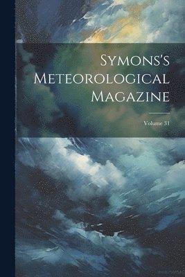 Symons's Meteorological Magazine; Volume 31 1