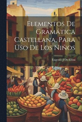 Elementos De Gramtica Castellana, Para Uso De Los Nios 1