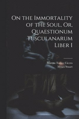 On the Immortality of the Soul, Or, Quaestionum Tusculanarum Liber I 1