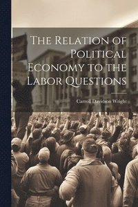 bokomslag The Relation of Political Economy to the Labor Questions