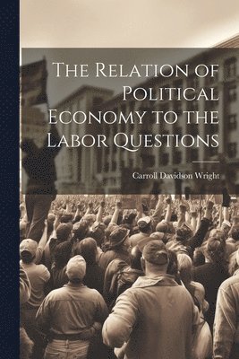 bokomslag The Relation of Political Economy to the Labor Questions