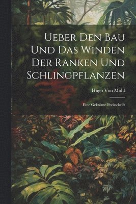 Ueber Den Bau Und Das Winden Der Ranken Und Schlingpflanzen