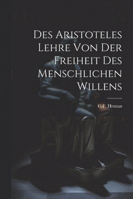 C F Heman, C. F. Heman, C F. Heman - Des Aristoteles Lehre Von Der Freiheit Des Menschlichen Willens, Häftad
