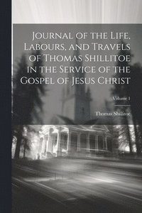 bokomslag Journal of the Life, Labours, and Travels of Thomas Shillitoe in the Service of the Gospel of Jesus Christ; Volume 1