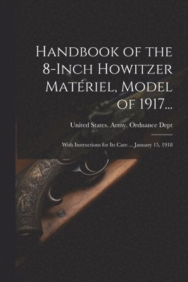 bokomslag Handbook of the 8-Inch Howitzer Matériel, Model of 1917...