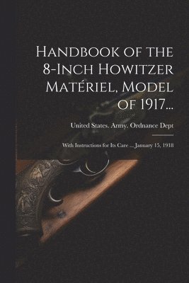 bokomslag Handbook of the 8-Inch Howitzer Matriel, Model of 1917...