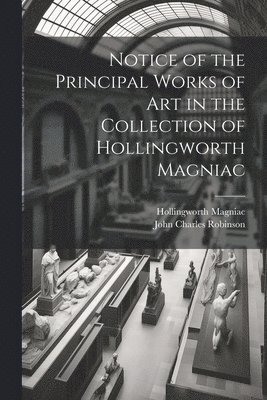 bokomslag Notice of the Principal Works of Art in the Collection of Hollingworth Magniac