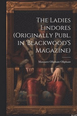 The Ladies Lindores (Originally Publ. in 'Blackwood'S Magazine)