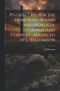 bokomslag Pilgrim-Lays for the Homeward Bound and Words of Counsel and Comfort, Arranged by J. Williamson
