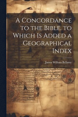 A Concordance to the Bible. to Which Is Added a Geographical Index 1