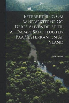 Efterretning Om Sandvexterne Og Deres Anvendelse Til at Dmpe Sandflugten Paa Vesterkanten Af Jyland 1