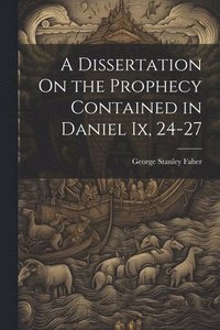 bokomslag A Dissertation On the Prophecy Contained in Daniel Ix, 24-27