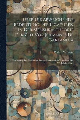 Walter Niemann - Über Die Abweichende Bedeutung Der Ligaturen in Der Mensuraltheorie Der Zeit Vor Johannes De Garlandia, Häftad