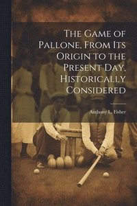 bokomslag The Game of Pallone, From Its Origin to the Present Day, Historically Considered