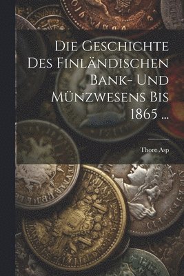 bokomslag Die Geschichte Des Finlndischen Bank- Und Mnzwesens Bis 1865 ...