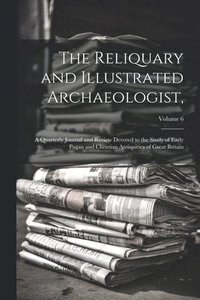 bokomslag The Reliquary and Illustrated Archaeologist,: A Quarterly Journal and Review Devoted to the Study of Early Pagan and Christian Antiquities of Great Br