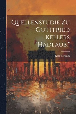 Karl Bertram - Quellenstudie Zu Gottfried Kellers "Hadlaub.", Häftad