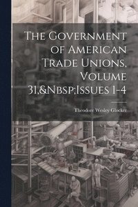 bokomslag Government of American Trade Unions, Volume 31, Issues 1-4
