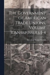 bokomslag The Government of American Trade Unions, Volume 31, Issues 1-4