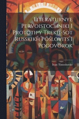 Ivan Timoshenko - Literaturnye Pervoistochniki I Prototipy Trekh-Sot Russkikh Poslovits I Pogovorok, Häftad
