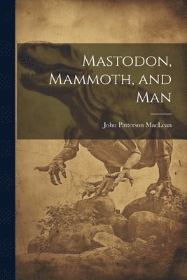 John Patterson MacLean, John Patterson Maclean - Mastodon, Mammoth, and Man, Häftad