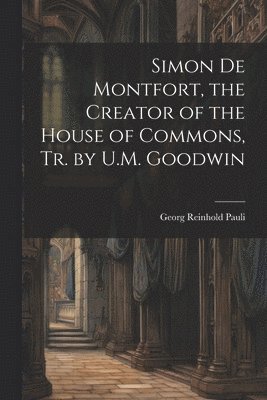 Georg Reinhold Pauli - Simon De Montfort, the Creator of the House of Commons, Tr. by U.M. Goodwin, Häftad