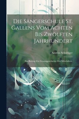 Die Sngerschule St. Gallens vom achten bis zwlften Jahrhundert 1