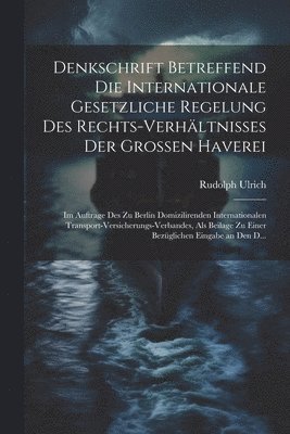 Denkschrift Betreffend Die Internationale Gesetzliche Regelung Des Rechts-Verhltnisses Der Grossen Haverei 1