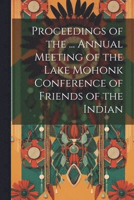 Proceedings of the ... Annual Meeting of the Lake Mohonk Conference of Friends of the Indian 1