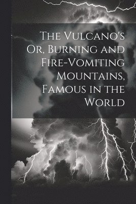 bokomslag Vulcano's Or, Burning and Fire-Vomiting Mountains, Famous in the World