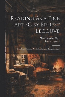 Ernest Legouvé, Abby Langdon Alger - Reading As a Fine Art /C by Ernest Legouvé; Translated From the Ninth Ed. by Abby Langdon Alger, Häftad